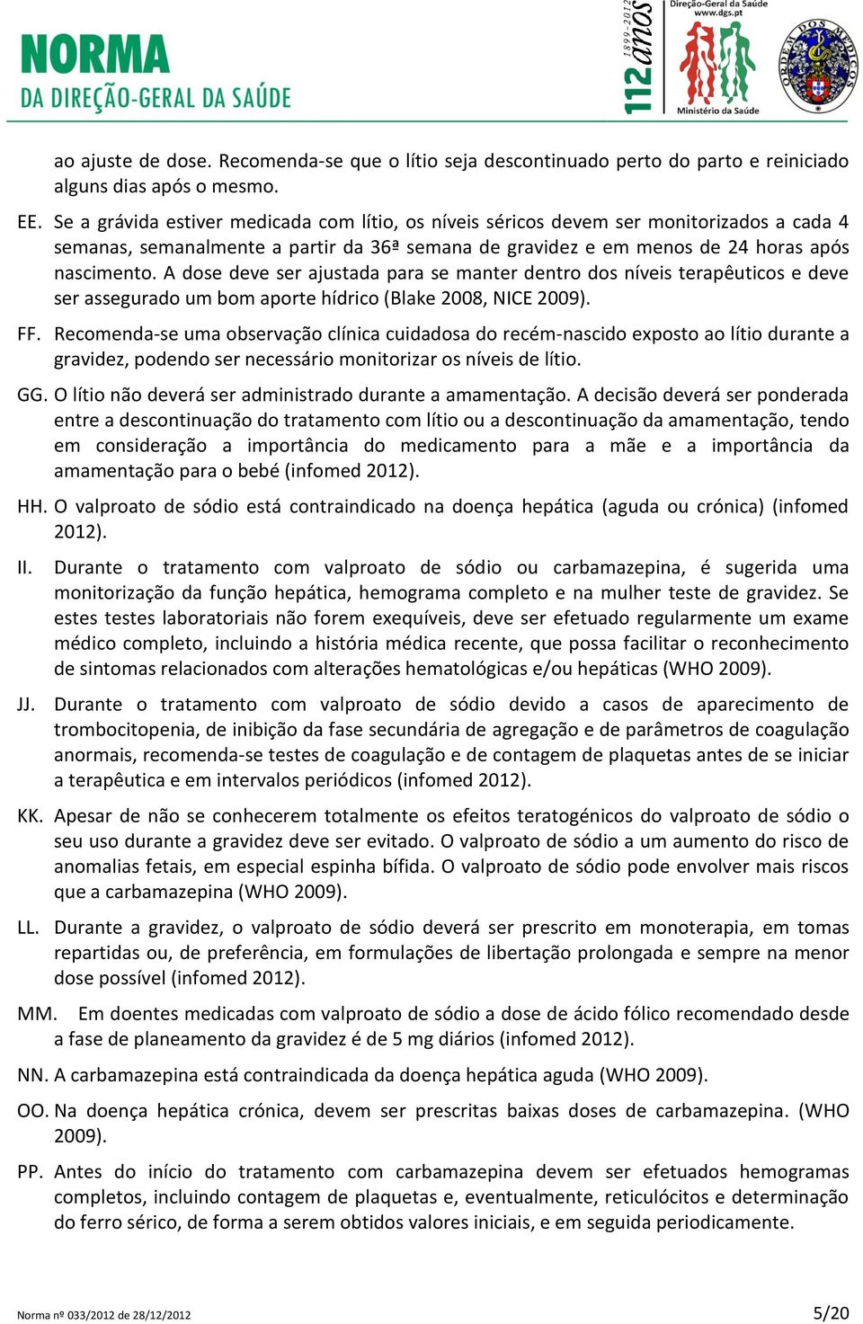 A dose deve ser ajustada para se manter dentro dos níveis terapêuticos e deve ser assegurado um bom aporte hídrico (Blake 2008, NICE 2009). FF.