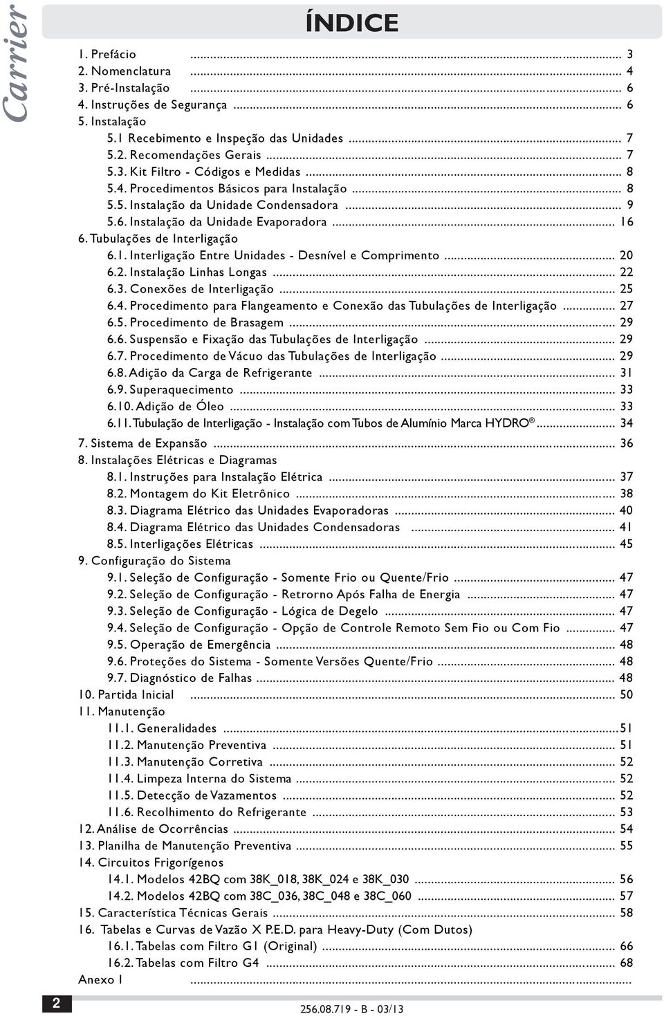 .. 20 6.2. Instalação Linhas Longas... 22 6.3. Conexões de Interligação... 25 6.4. Procedimento para Flangeamento e Conexão das Tubulações de Interligação... 27 6.5. Procedimento de Brasagem... 29 6.