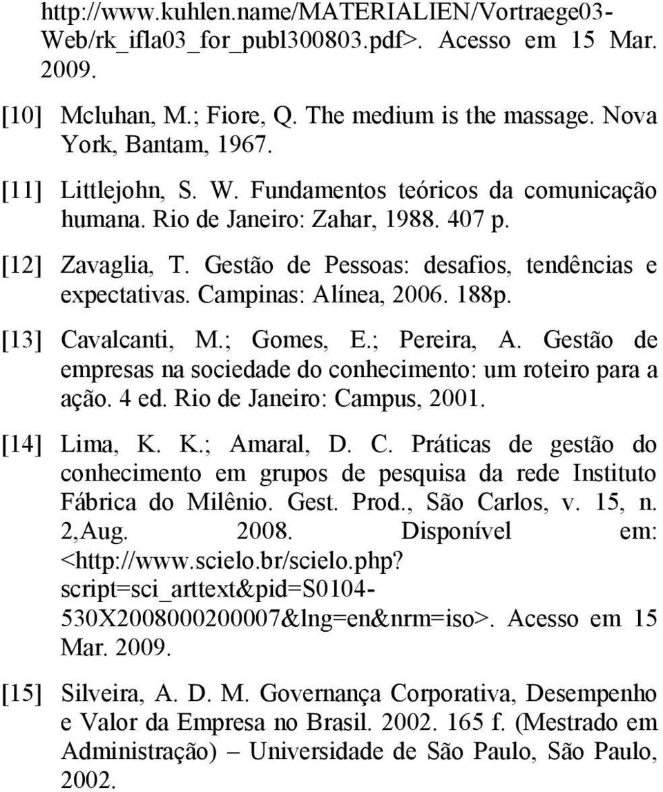 188p. [13] Cavalcanti, M.; Gomes, E.; Pereira, A. Gestão de empresas na sociedade do conhecimento: um roteiro para a ação. 4 ed. Rio de Janeiro: Campus, 2001. [14] Lima, K. K.; Amaral, D. C. Práticas de gestão do conhecimento em grupos de pesquisa da rede Instituto Fábrica do Milênio.