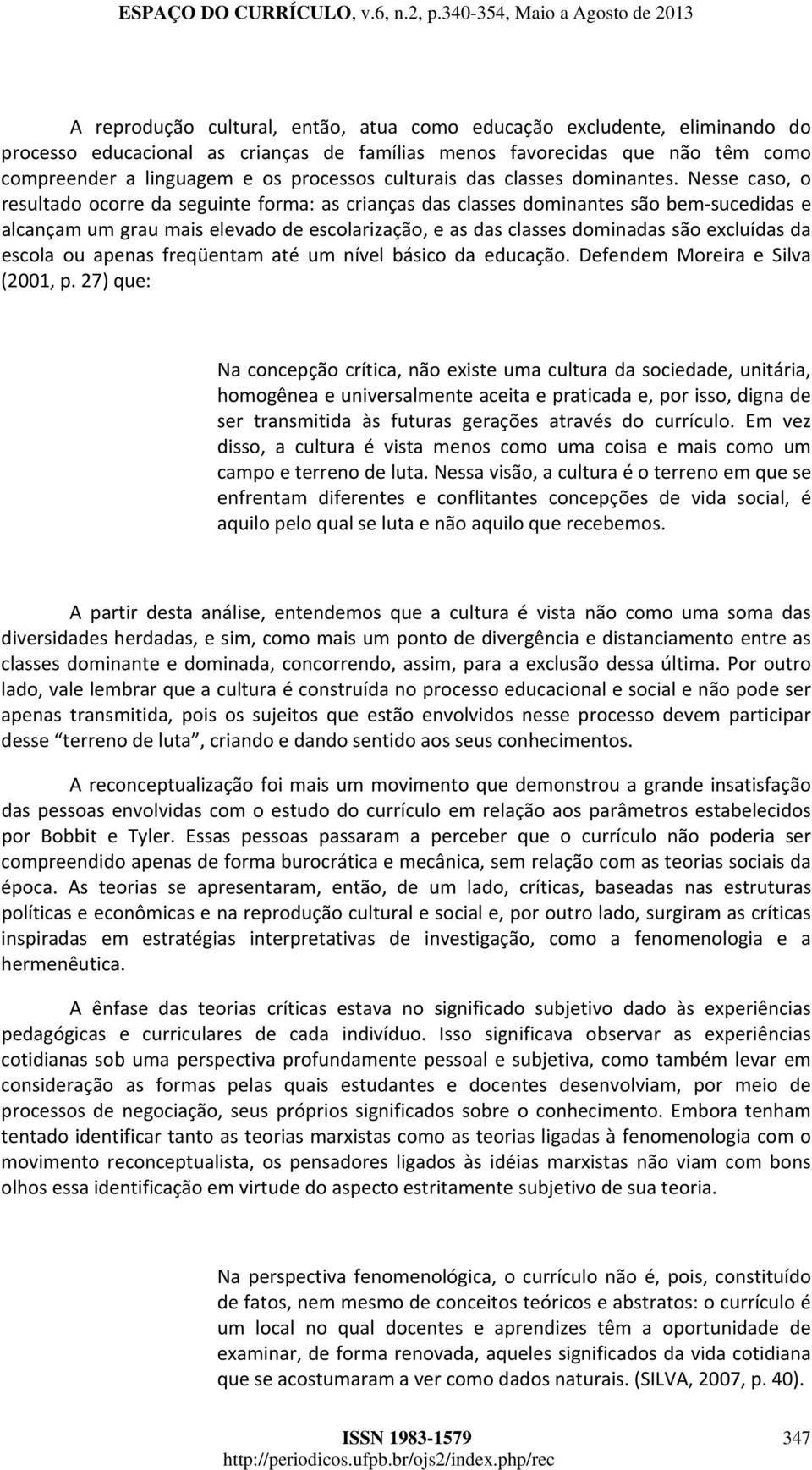 Nesse caso, o resultado ocorre da seguinte forma: as crianças das classes dominantes são bem sucedidas e alcançam um grau mais elevado de escolarização, e as das classes dominadas são excluídas da