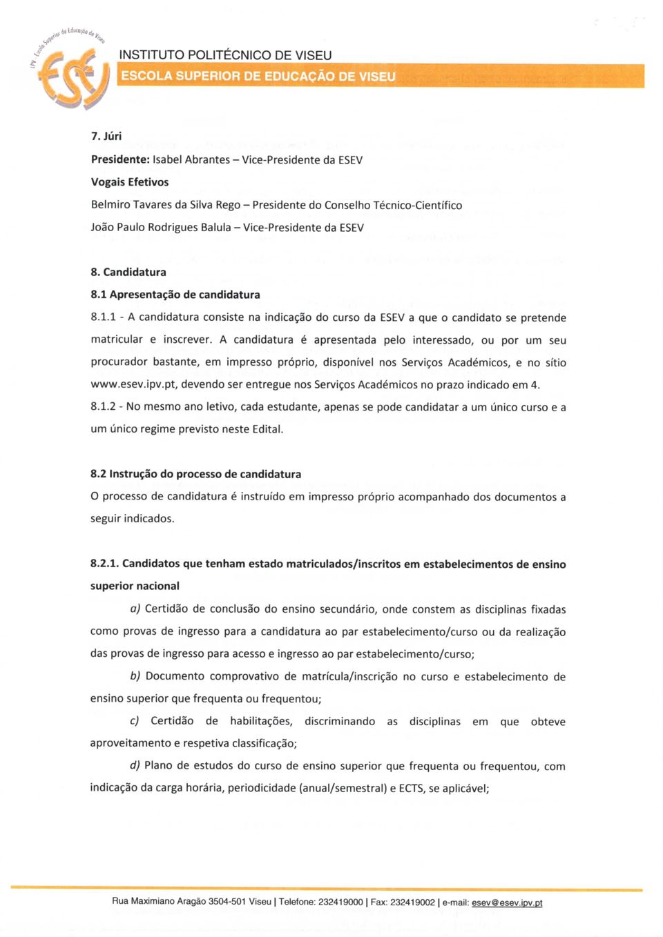 ESEV 8. Candidatura 8. Apresentação de candidatura 8.. - A candidatura consiste na indicação do curso da ESEV a que o candidato se pretende matricular e inscrever.