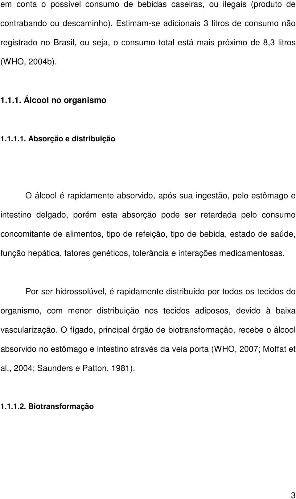 1.1. Álcool no organismo 1.1.1.1. Absorção e distribuição O álcool é rapidamente absorvido, após sua ingestão, pelo estômago e intestino delgado, porém esta absorção pode ser retardada pelo consumo