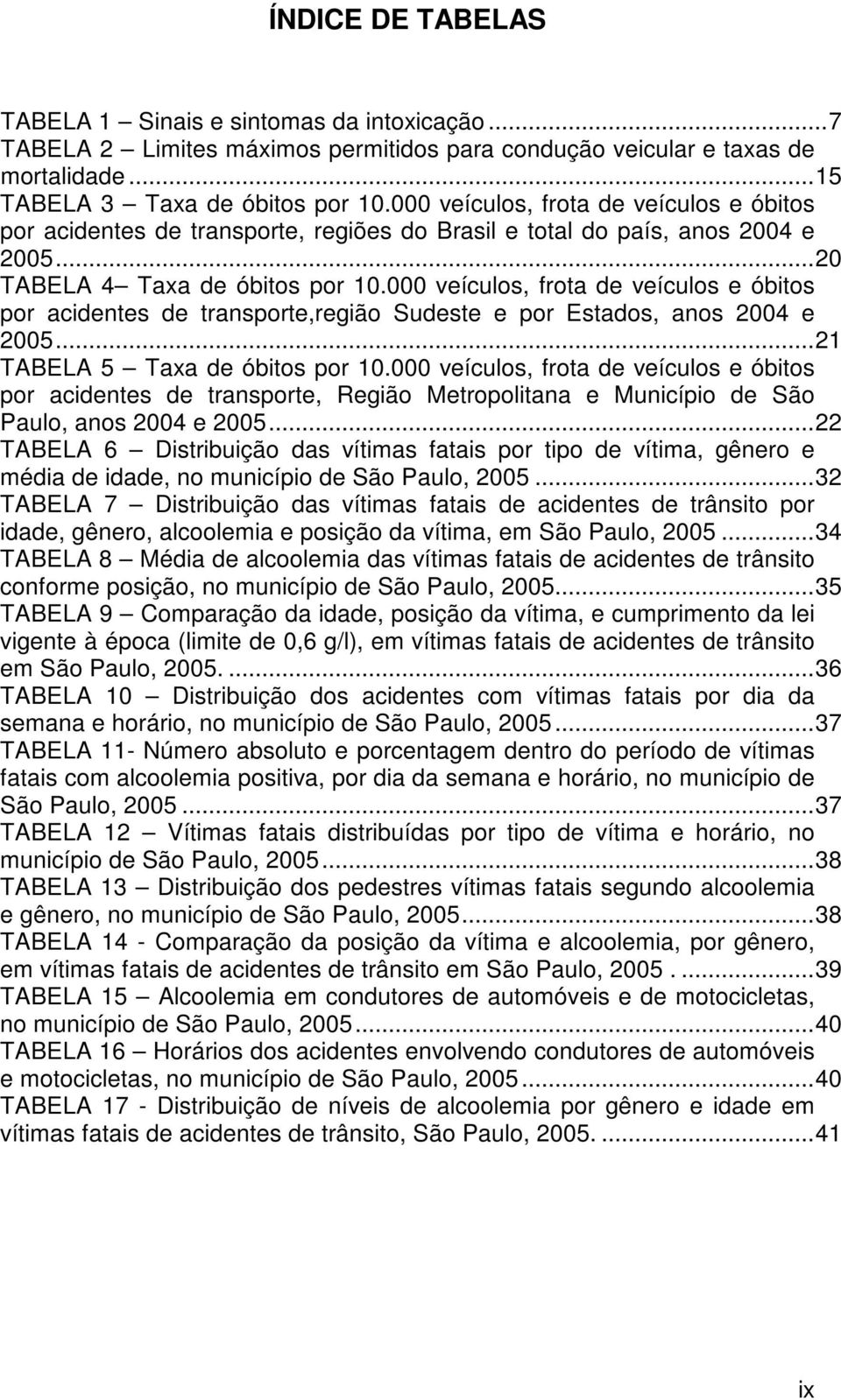 000 veículos, frota de veículos e óbitos por acidentes de transporte,região Sudeste e por Estados, anos 2004 e 2005...21 TABELA 5 Taxa de óbitos por 10.