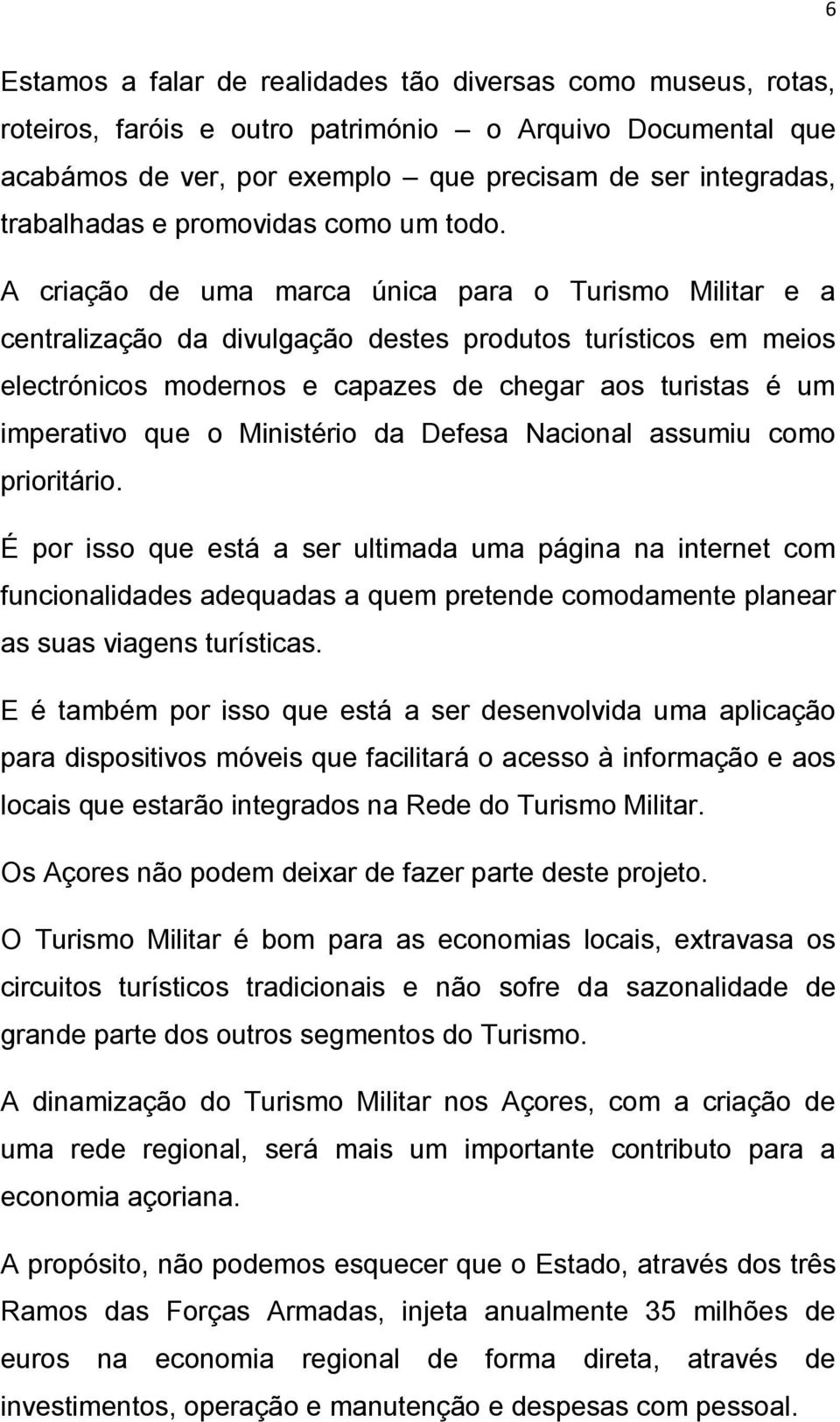 A criação de uma marca única para o Turismo Militar e a centralização da divulgação destes produtos turísticos em meios electrónicos modernos e capazes de chegar aos turistas é um imperativo que o