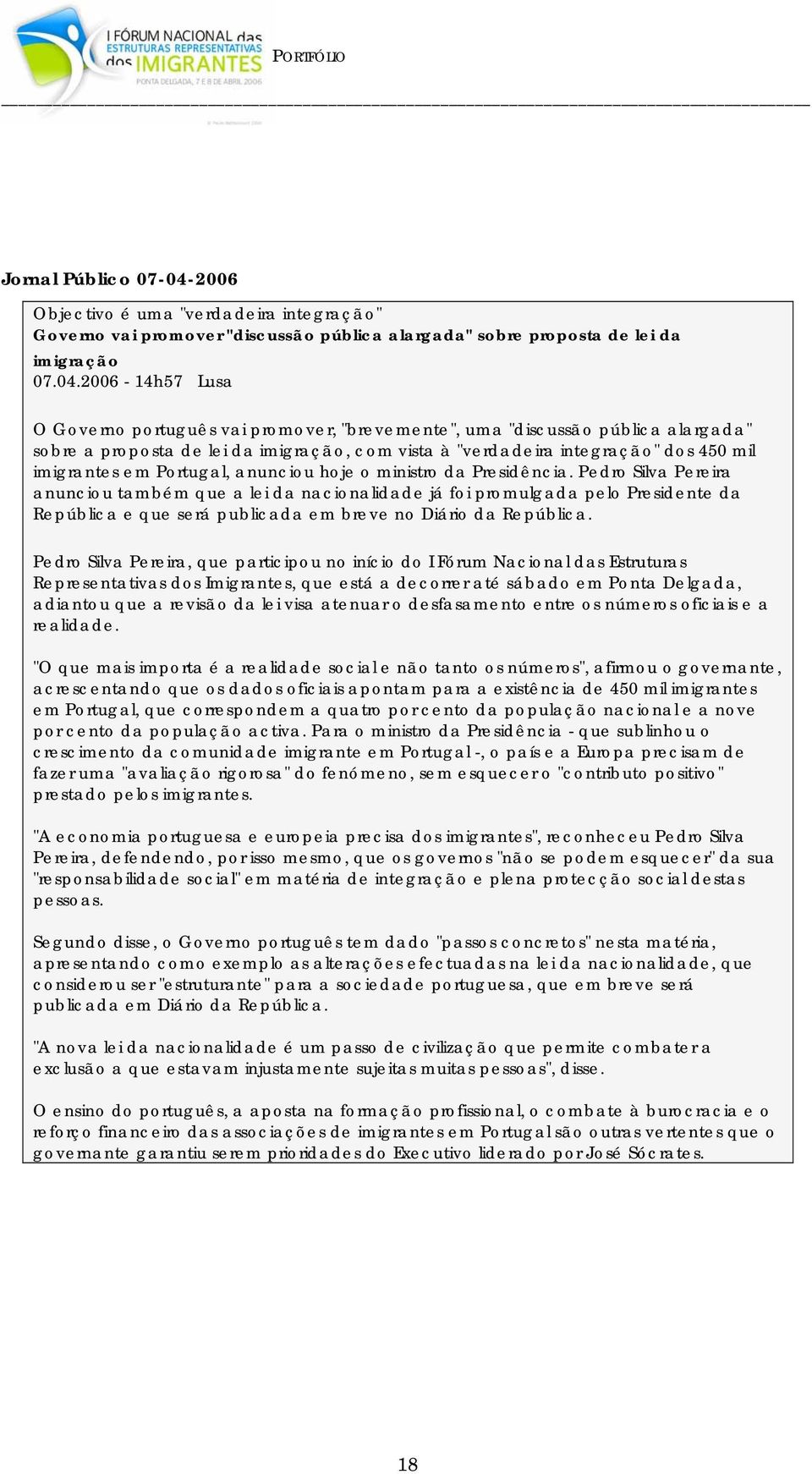 2006-14h57 Lusa O Governo português vai promover, "brevemente", uma "discussão pública alargada" sobre a proposta de lei da imigração, com vista à "verdadeira integração" dos 450 mil imigrantes em