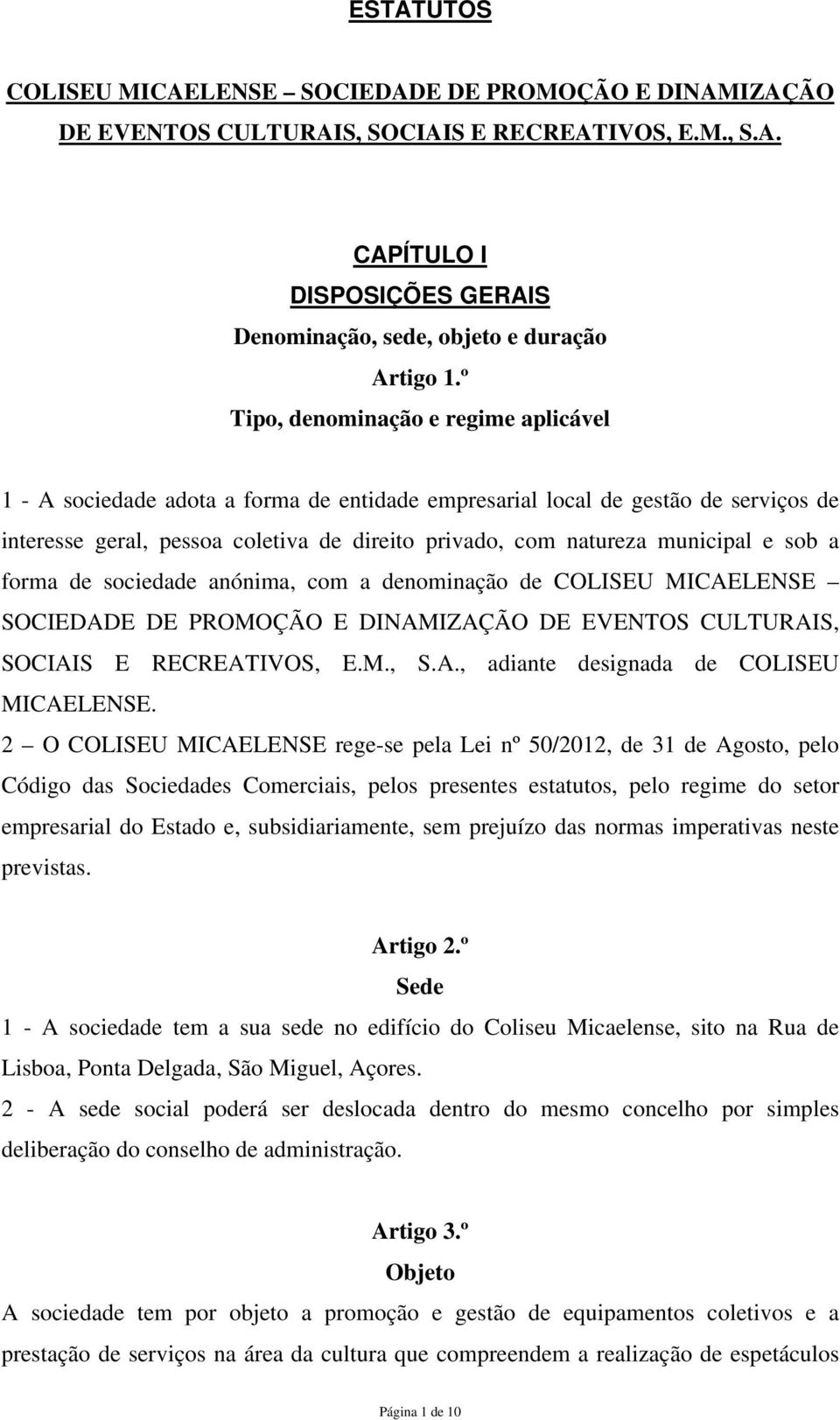 e sob a forma de sociedade anónima, com a denominação de COLISEU MICAELENSE SOCIEDADE DE PROMOÇÃO E DINAMIZAÇÃO DE EVENTOS CULTURAIS, SOCIAIS E RECREATIVOS, E.M., S.A., adiante designada de COLISEU MICAELENSE.