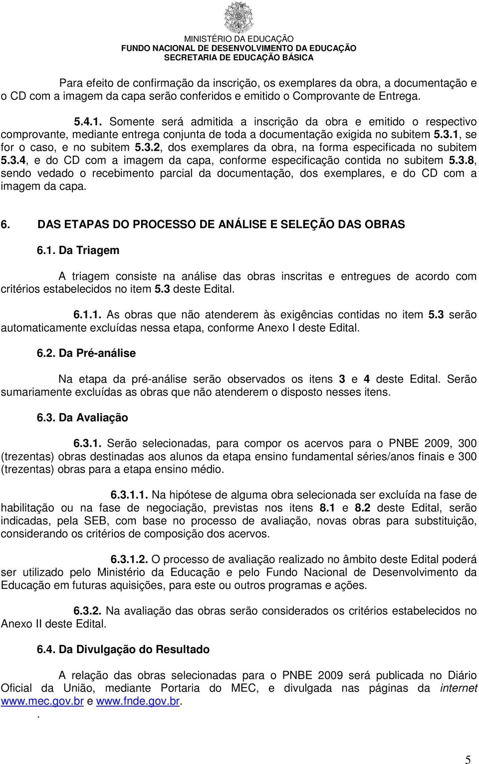 1, se for o caso, e no subitem 5.3.2, dos exemplares da obra, na forma especificada no subitem 5.3.4, e do CD com a imagem da capa, conforme especificação contida no subitem 5.3.8, sendo vedado o recebimento parcial da documentação, dos exemplares, e do CD com a imagem da capa.