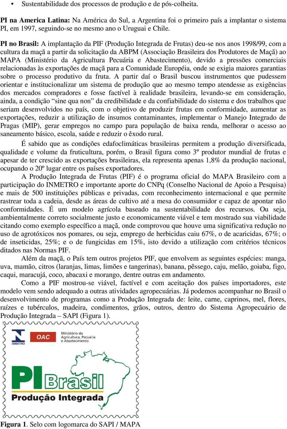 PI no Brasil: A implantação da PIF (Produção Integrada de Frutas) deu-se nos anos 1998/99, com a cultura da maçã a partir da solicitação da ABPM (Associação Brasileira dos Produtores de Maçã) ao MAPA