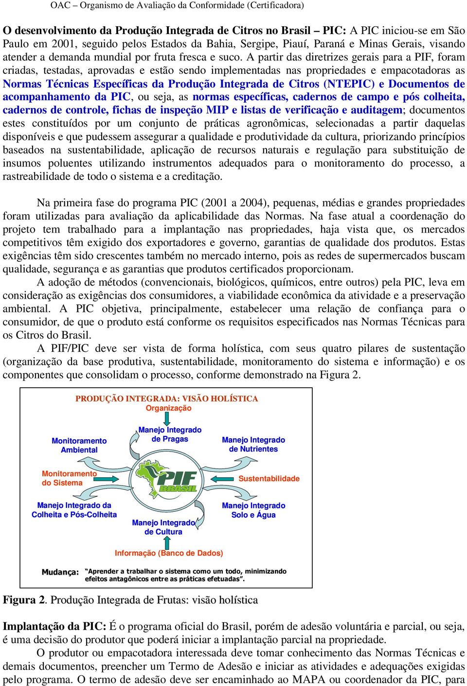 A partir das diretrizes gerais para a PIF, foram criadas, testadas, aprovadas e estão sendo implementadas nas propriedades e empacotadoras as Normas Técnicas Específicas da Produção Integrada de