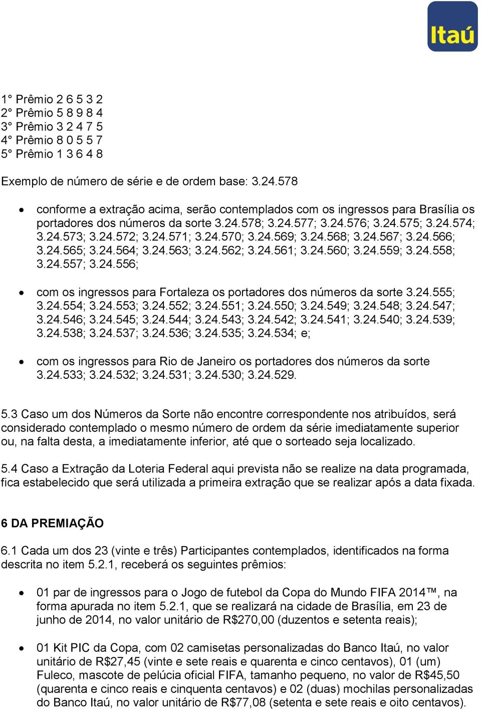 24.570; 3.24.569; 3.24.568; 3.24.567; 3.24.566; 3.24.565; 3.24.564; 3.24.563; 3.24.562; 3.24.561; 3.24.560; 3.24.559; 3.24.558; 3.24.557; 3.24.556; com os ingressos para Fortaleza os portadores dos números da sorte 3.