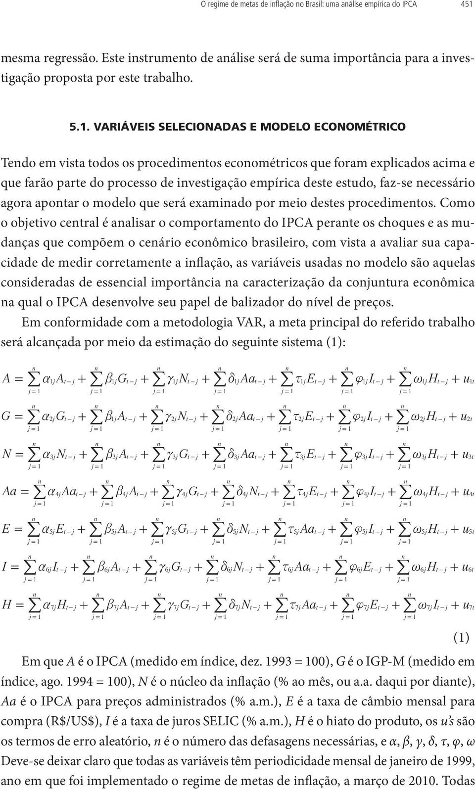 VARIÁVEIS SELECIONADAS E MODELO ECONOMÉTRICO Tedo em vista todos os procedimetos ecoométricos que foram explicados acima e que farão parte do processo de ivestigação empírica deste estudo, faz-se