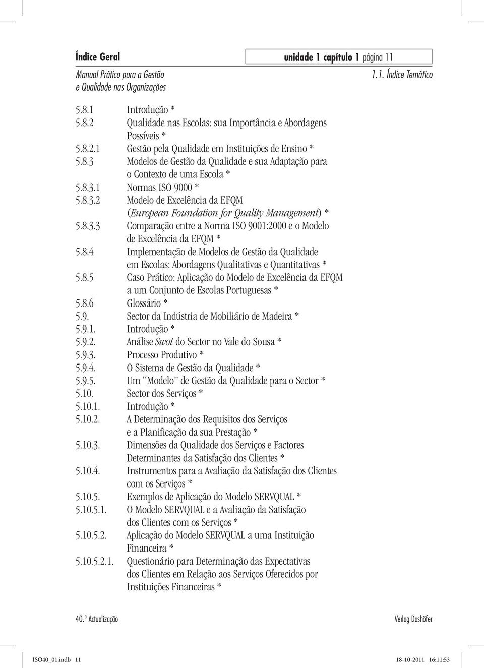 8.5 Caso Prático: Aplicação do Modelo de Excelência da EFQM a um Conjunto de Escolas Portuguesas * 5.8.6 Glossário * 5.9. Sector da Indústria de Mobiliário de Madeira * 5.9.1. Introdução * 5.9.2.