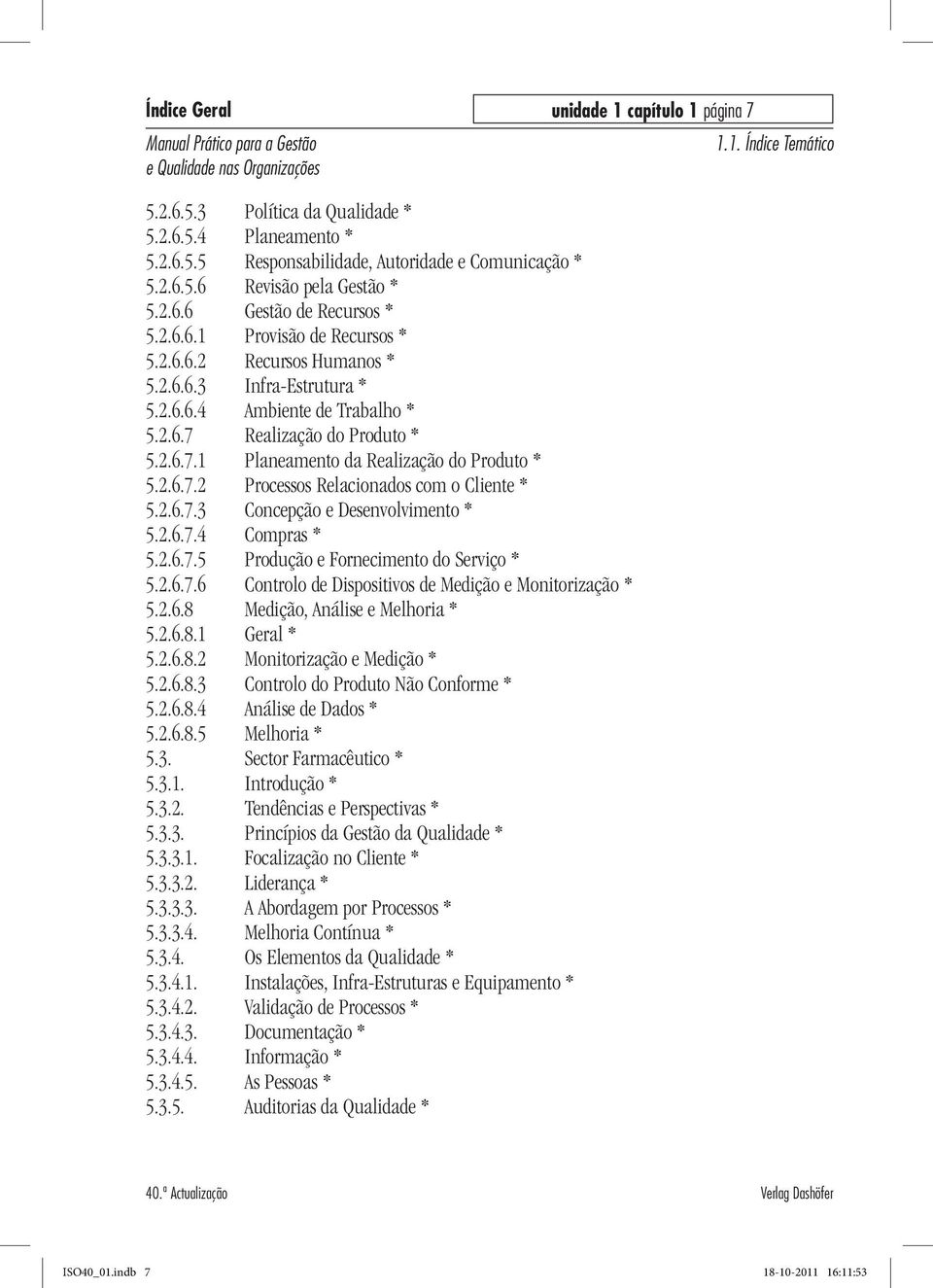 2.6.7.2 Processos Relacionados com o Cliente * 5.2.6.7.3 Concepção e Desenvolvimento * 5.2.6.7.4 Compras * 5.2.6.7.5 Produção e Fornecimento do Serviço * 5.2.6.7.6 Controlo de Dispositivos de Medição e Monitorização * 5.