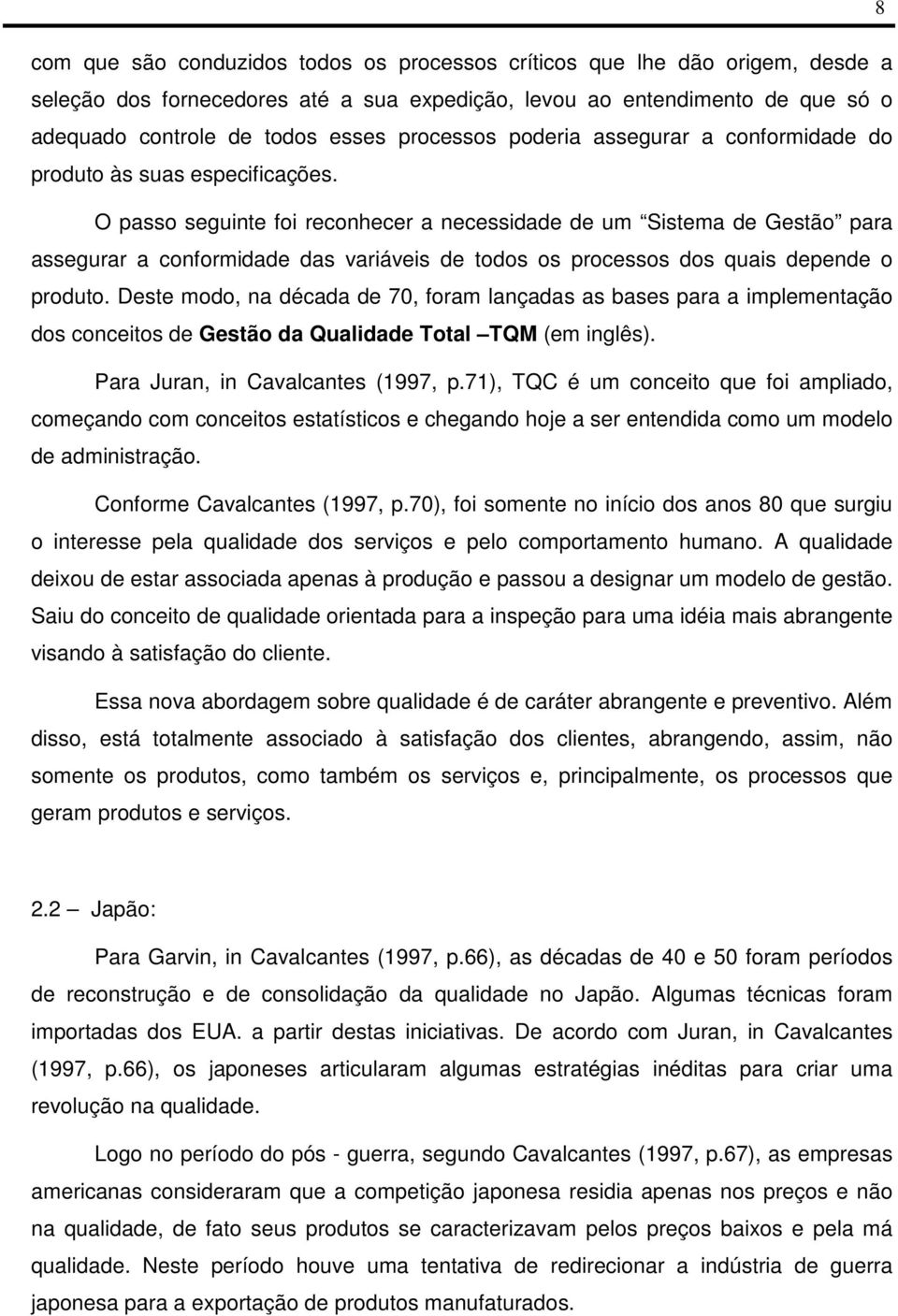 O passo seguinte foi reconhecer a necessidade de um Sistema de Gestão para assegurar a conformidade das variáveis de todos os processos dos quais depende o produto.