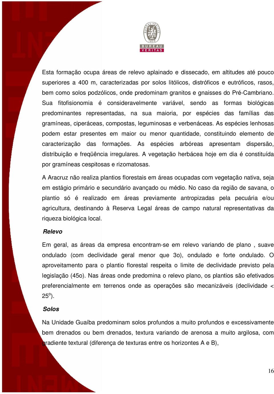 Sua fitofisionomia é consideravelmente variável, sendo as formas biológicas predominantes representadas, na sua maioria, por espécies das famílias das gramíneas, ciperáceas, compostas, leguminosas e