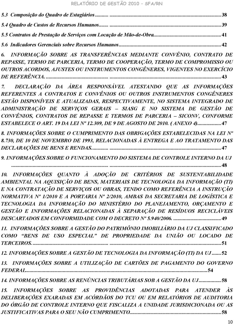 INFORMAÇÃO SOBRE AS TRANSFERÊNCIAS MEDIANTE CONVÊNIO, CONTRATO DE REPASSE, TERMO DE PARCERIA, TERMO DE COOPERAÇÃO, TERMO DE COMPROMISSO OU OUTROS ACORDOS, AJUSTES OU INSTRUMENTOS CONGÊNERES, VIGENTES