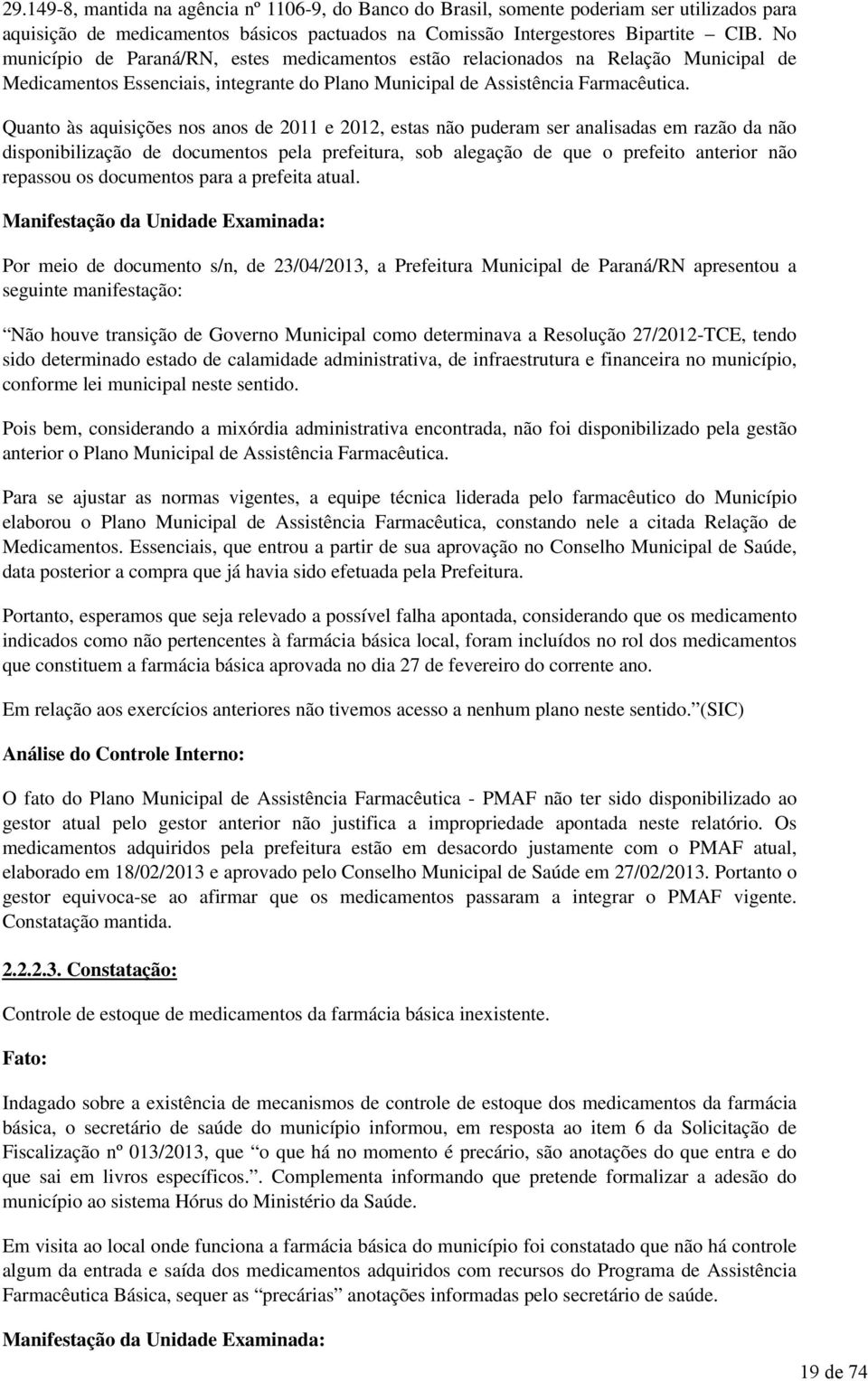 Quanto às aquisições nos anos de 2011 e 2012, estas não puderam ser analisadas em razão da não disponibilização de documentos pela prefeitura, sob alegação de que o prefeito anterior não repassou os