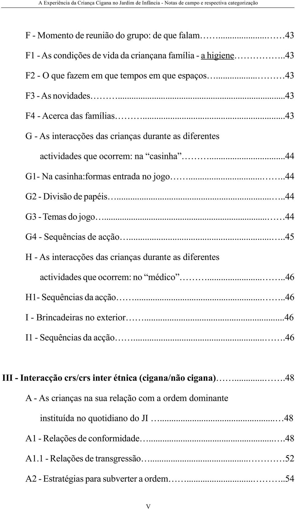 ....44 G3 - Temas do jogo... 44 G4 - Sequências de acção.....45 H - As interacções das crianças durante as diferentes actividades que ocorrem: no médico.....46 H1- Sequências da acção.