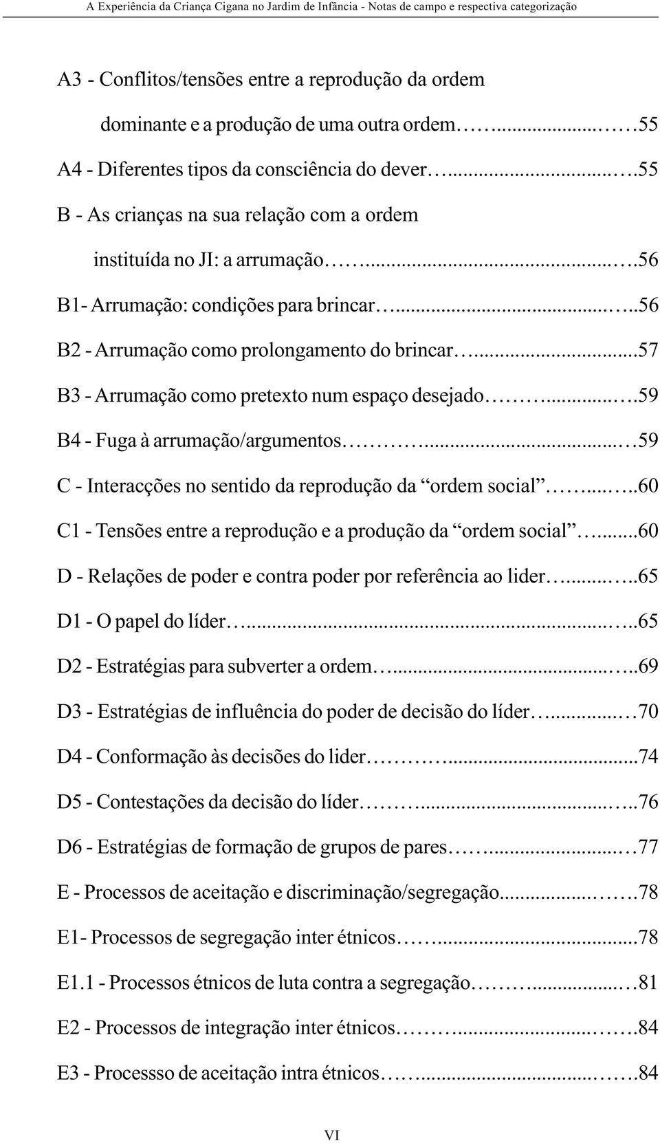 ..57 B3 - Arrumação como pretexto num espaço desejado....59 B4 - Fuga à arrumação/argumentos... 59 C - Interacções no sentido da reprodução da ordem social.