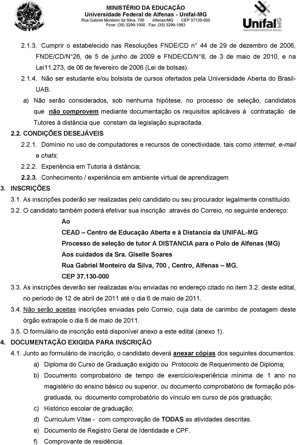 a) Não serão considerados, sob nenhuma hipótese, no processo de seleção, candidatos que não comprovem mediante documentação os requisitos aplicáveis à contratação de Tutores à distância que constam