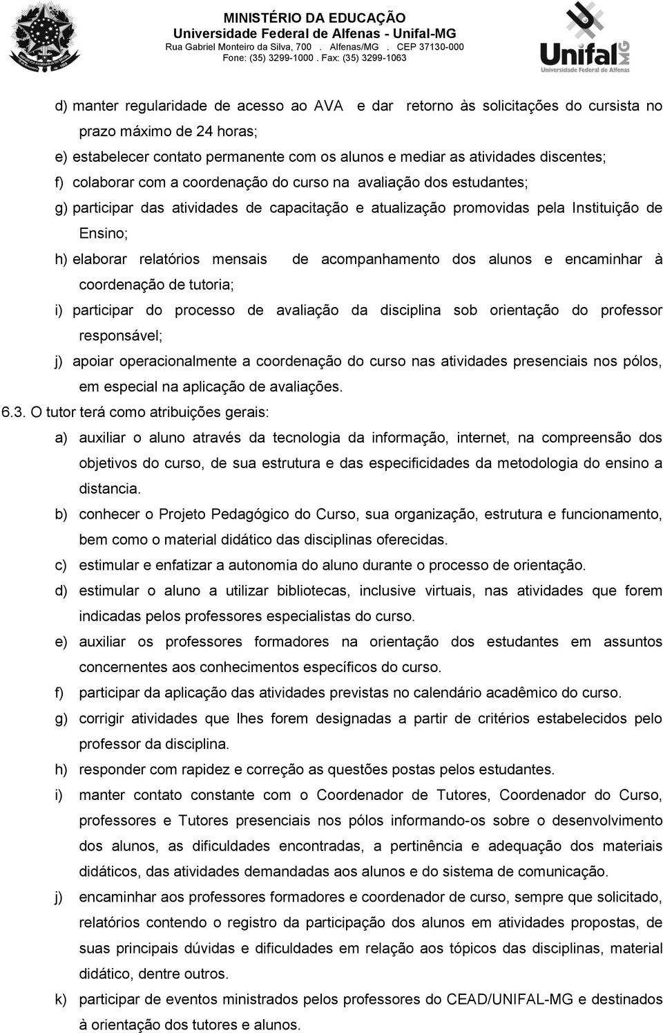 acompanhamento dos alunos e encaminhar à coordenação de tutoria; i) participar do processo de avaliação da disciplina sob orientação do professor responsável; j) apoiar operacionalmente a coordenação