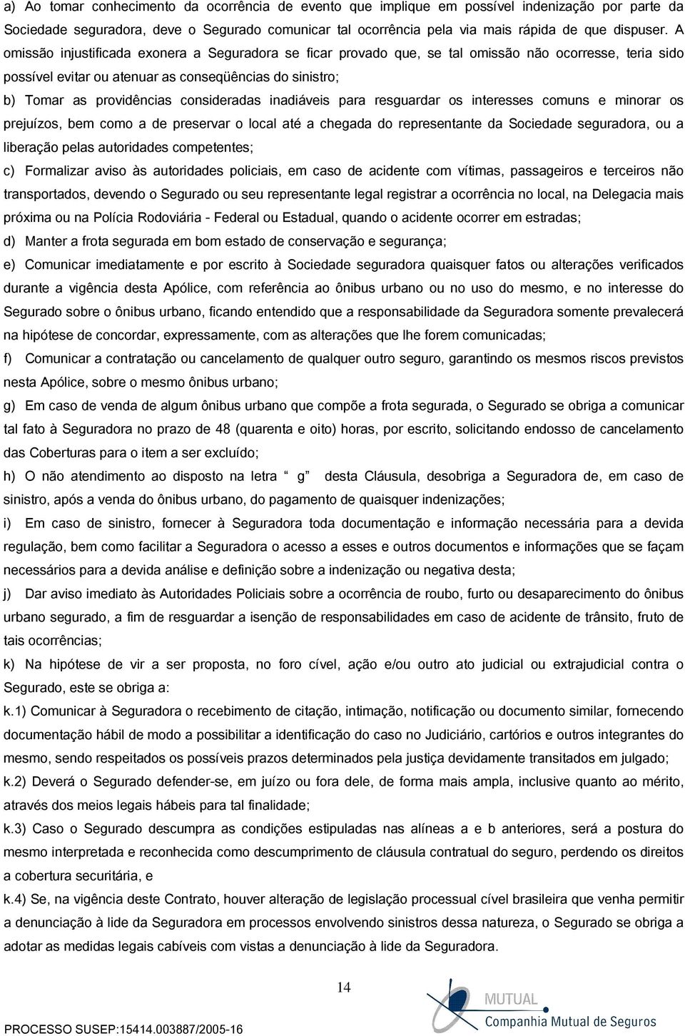 consideradas inadiáveis para resguardar os interesses comuns e minorar os prejuízos, bem como a de preservar o local até a chegada do representante da Sociedade seguradora, ou a liberação pelas