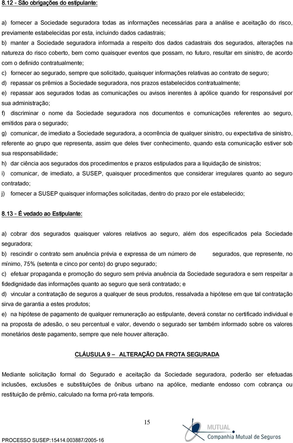 resultar em sinistro, de acordo com o definido contratualmente; c) fornecer ao segurado, sempre que solicitado, quaisquer informações relativas ao contrato de seguro; d) repassar os prêmios a