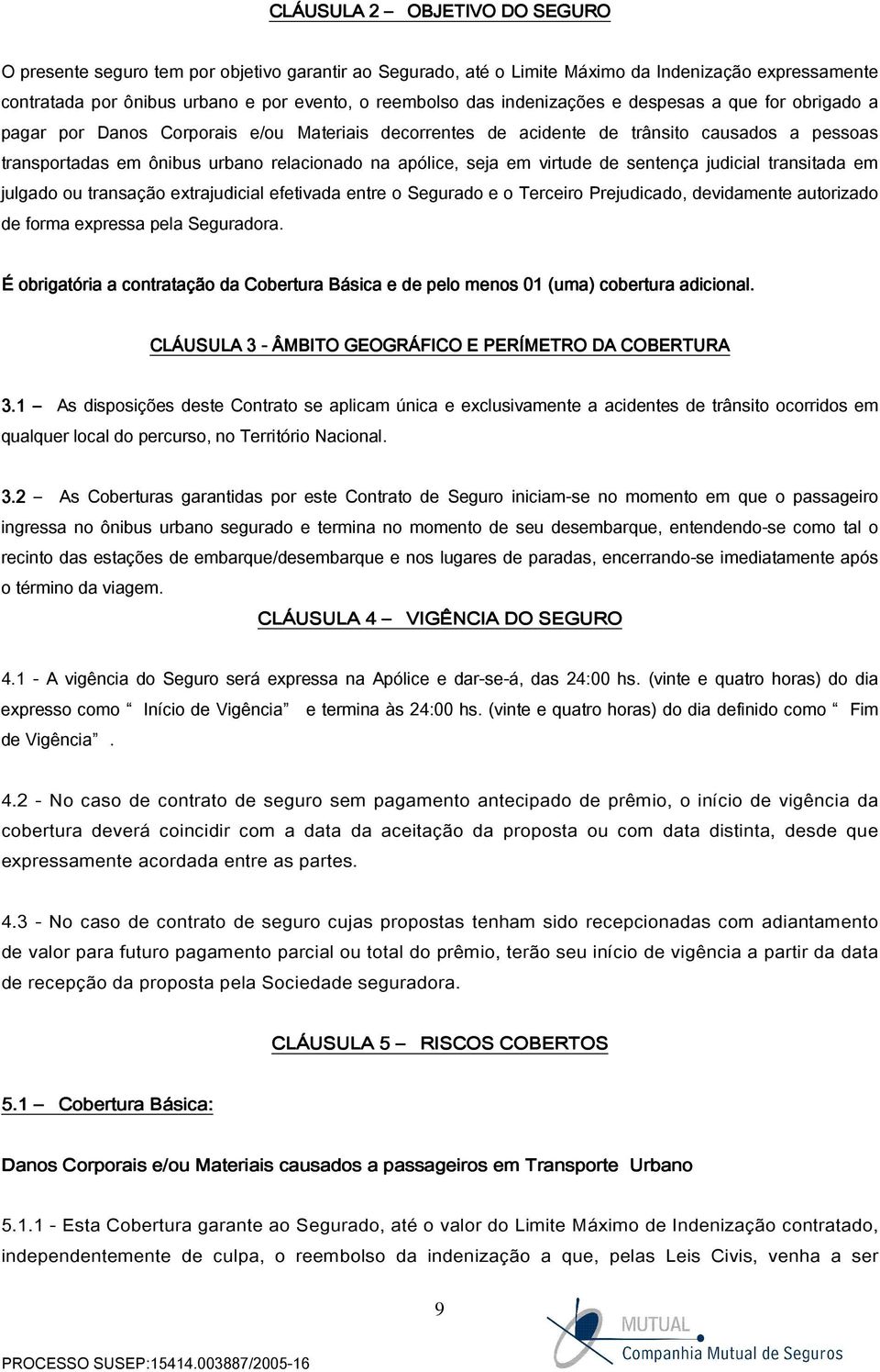 seja em virtude de sentença judicial transitada em julgado ou transação extrajudicial efetivada entre o Segurado e o Terceiro Prejudicado, devidamente autorizado de forma expressa pela Seguradora.