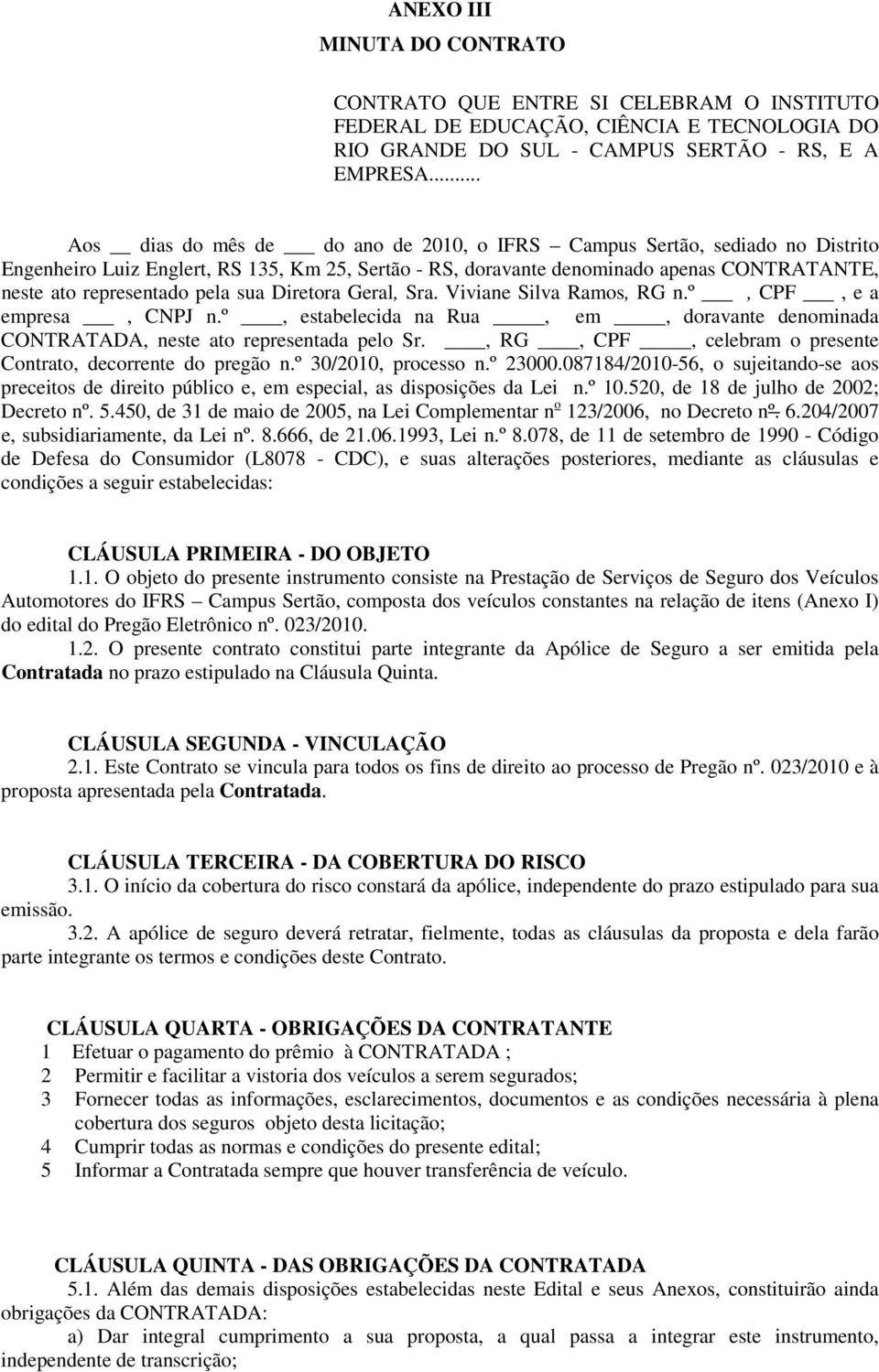 pela sua Diretora Geral, Sra. Viviane Silva Ramos, RG n.º, CPF, e a empresa, CNPJ n.º, estabelecida na Rua, em, doravante denominada CONTRATADA, neste ato representada pelo Sr.