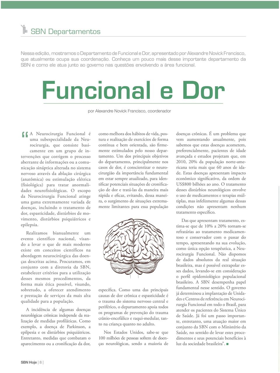 Funcional e Dor por Alexandre Novick Francisco, coordenador A Neurocirurgia Funcional é uma subespecialidade da Neurocirurgia, que consiste basicamente em um grupo de intervenções que corrigem o