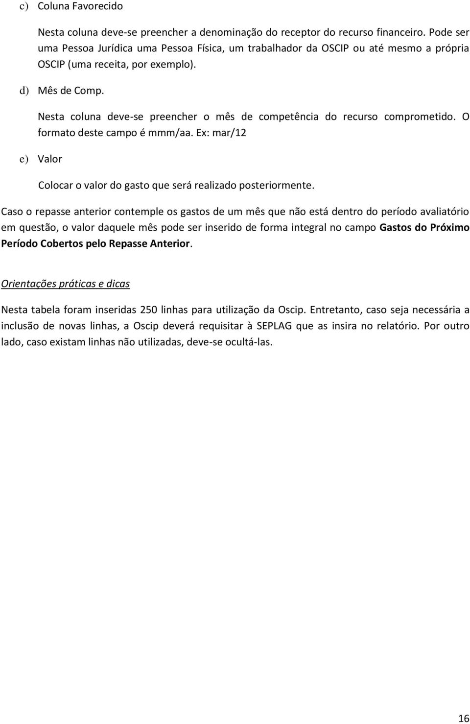 Nest colun deve-se preencher o mês de competênci do recurso comprometido. O formto deste cmpo é mmm/. Ex: mr/12 e) Vlor Colocr o vlor do gsto que será relizdo posteriormente.