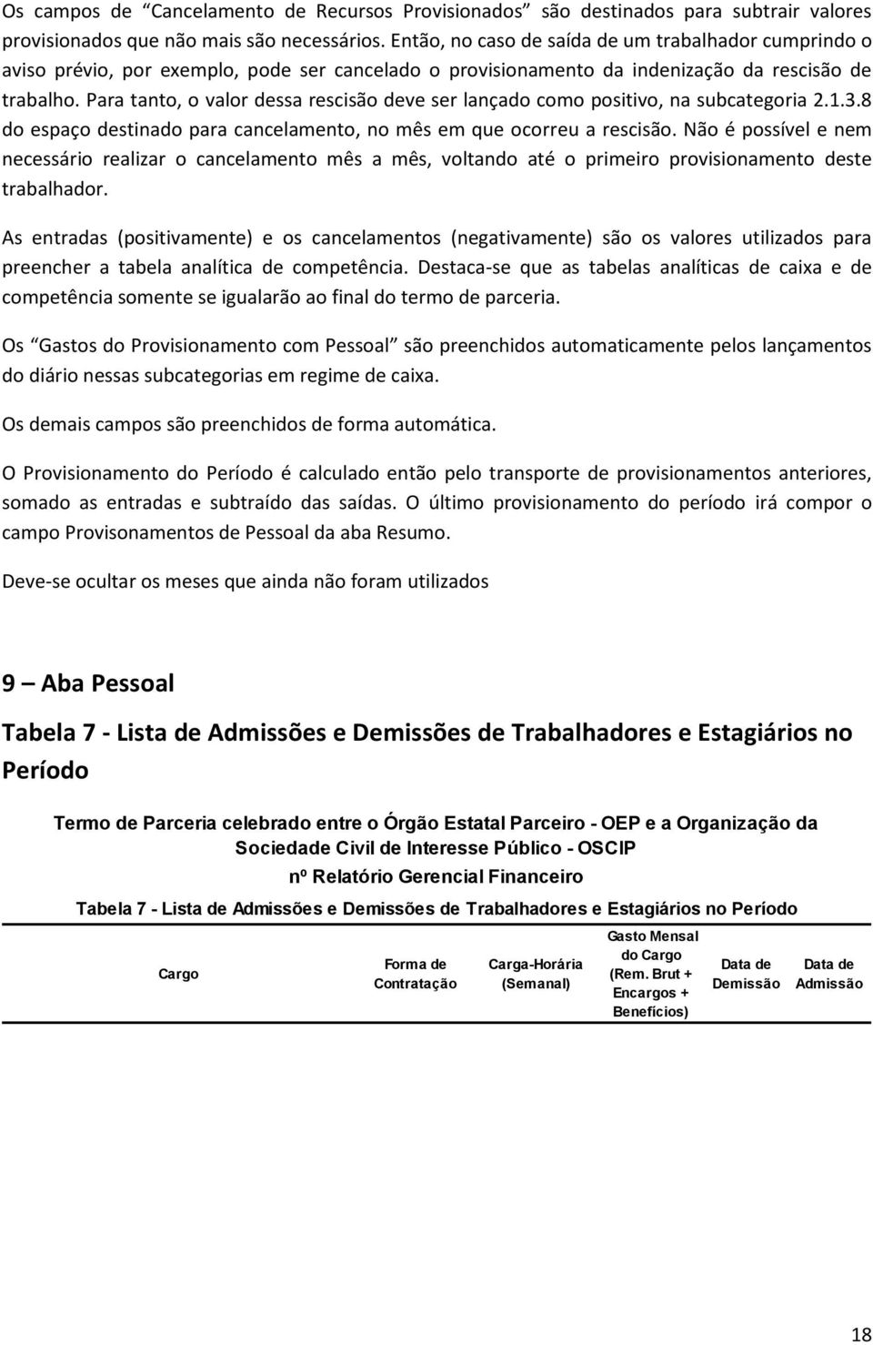 Pr tnto, o vlor dess rescisão deve ser lnçdo como positivo, n subctegori 2.1.3.8 do espço destindo pr cncelmento, no mês em que ocorreu rescisão.