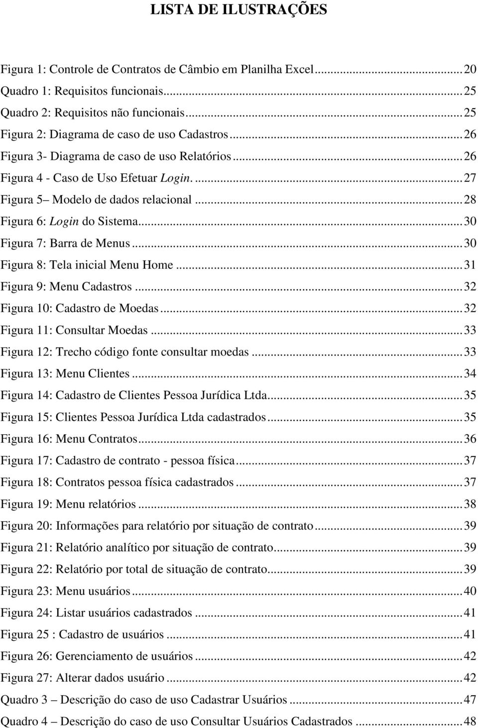 ..28 Figura 6: Login do Sistema...30 Figura 7: Barra de Menus...30 Figura 8: Tela inicial Menu Home...31 Figura 9: Menu Cadastros...32 Figura 10: Cadastro de Moedas...32 Figura 11: Consultar Moedas.