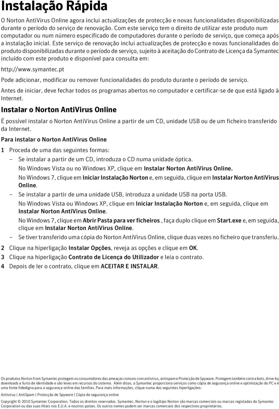 Este serviço de renovação inclui actualizações de protecção e novas funcionalidades do produto disponibilizadas durante o período de serviço, sujeito à aceitação do Contrato de Licença da Symantec