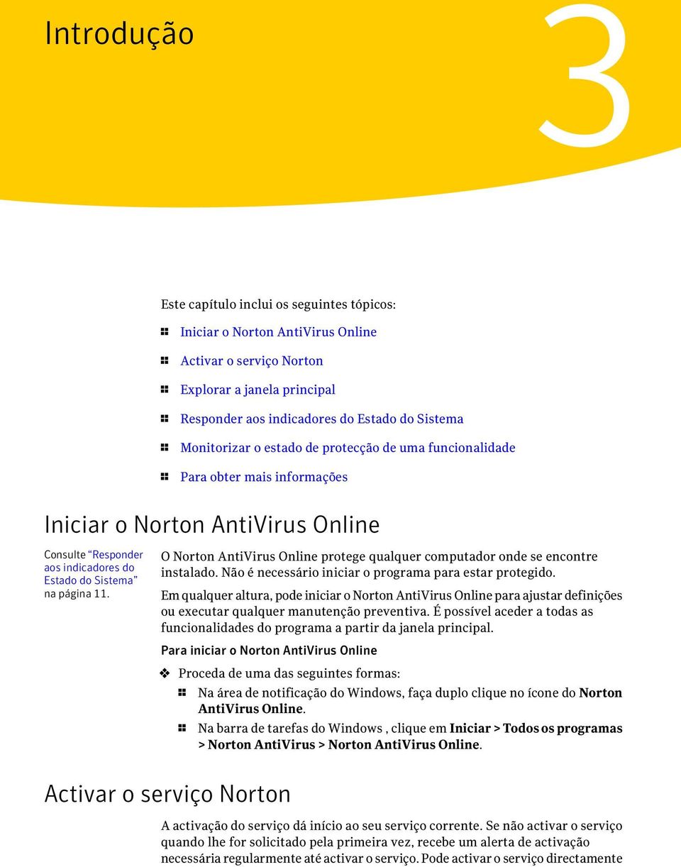 O Norton AntiVirus Online protege qualquer computador onde se encontre instalado. Não é necessário iniciar o programa para estar protegido.