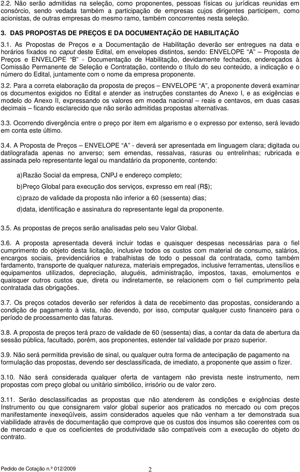 As Propostas de Preços e a Documentação de Habilitação deverão ser entregues na data e horários fixados no caput deste Edital, em envelopes distintos, sendo: ENVELOPE A Proposta de Preços e ENVELOPE