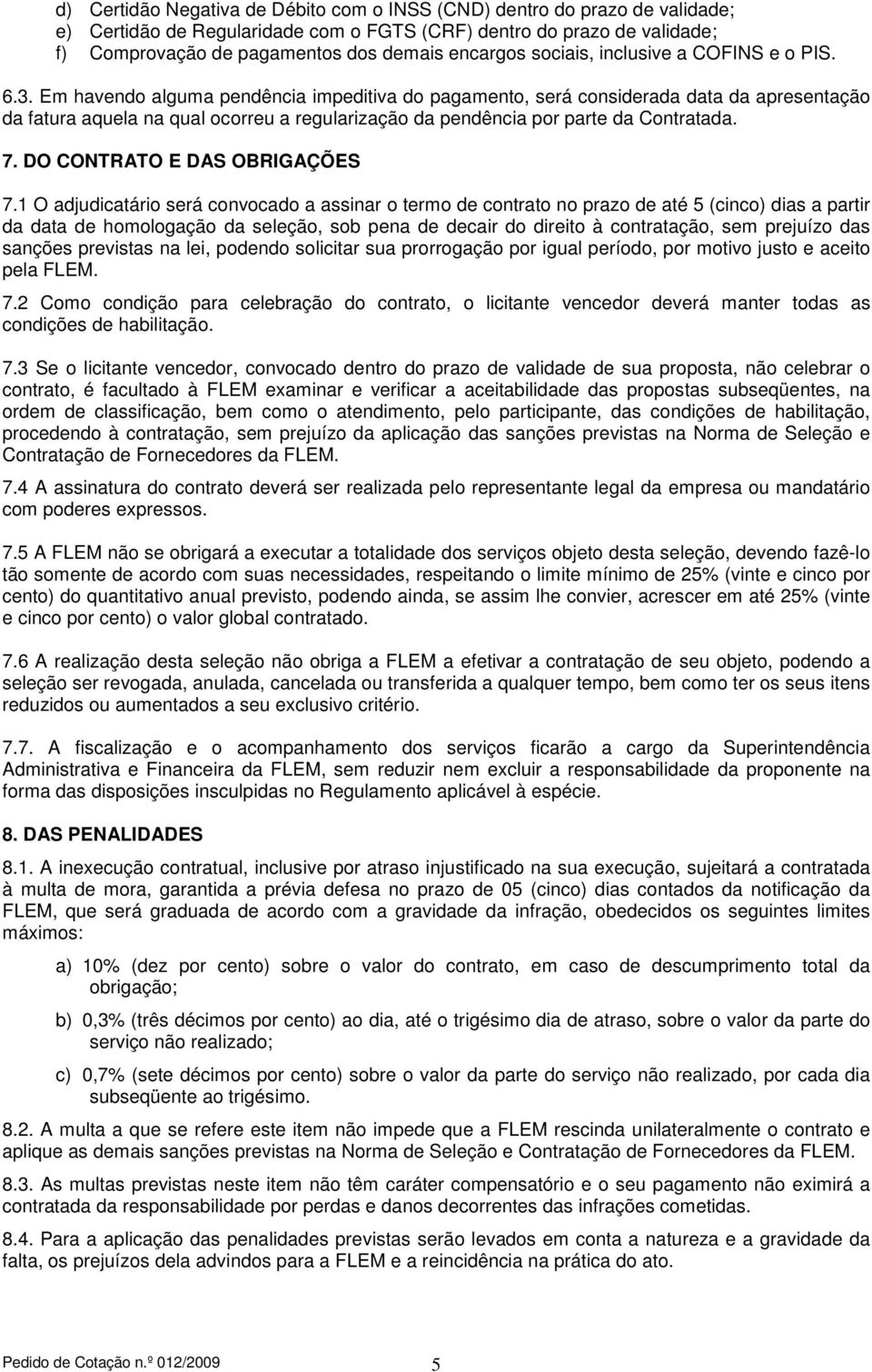 Em havendo alguma pendência impeditiva do pagamento, será considerada data da apresentação da fatura aquela na qual ocorreu a regularização da pendência por parte da Contratada. 7.