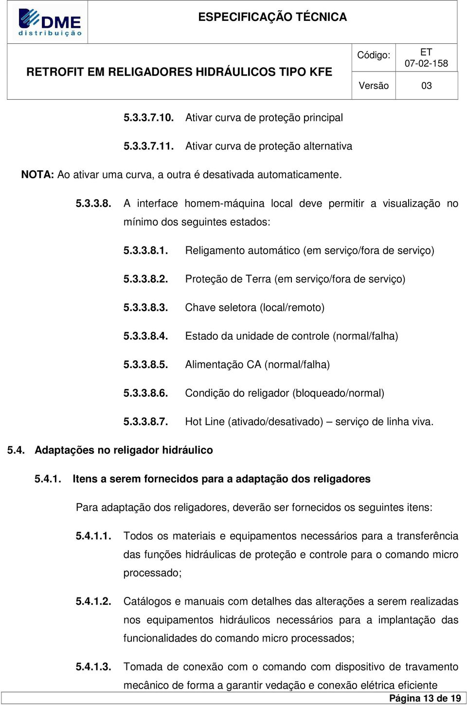 A interface homem-máquina local deve permitir a visualização no mínimo dos seguintes estados: 5.3.3.8.1. Religamento automático (em serviço/fora de serviço) 5.3.3.8.2.