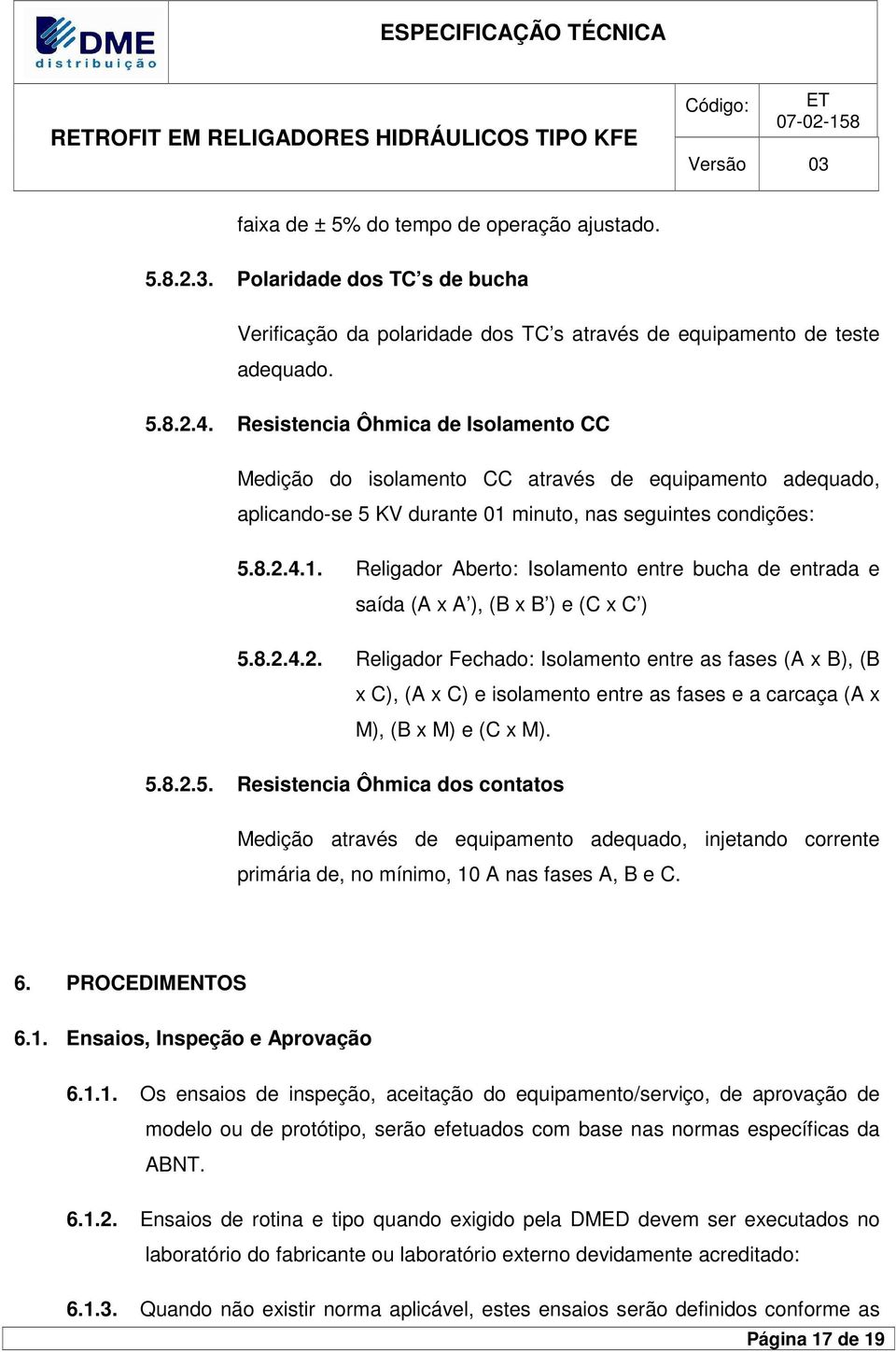 Resistencia Ôhmica de Isolamento CC Medição do isolamento CC através de equipamento adequado, aplicando-se 5 KV durante 01 