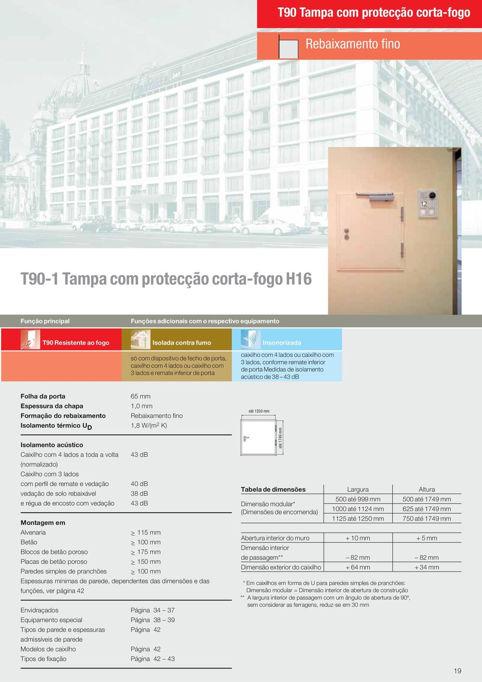 de porta Medidas de isolamento acústico de 38 43 db Folha da porta 65 mm Espessura da chapa 1,0 mm Formação do rebaixamento Rebaixamento fino Isolamento térmico U D 1,8 W/(m 2 K) Isolamento acústico