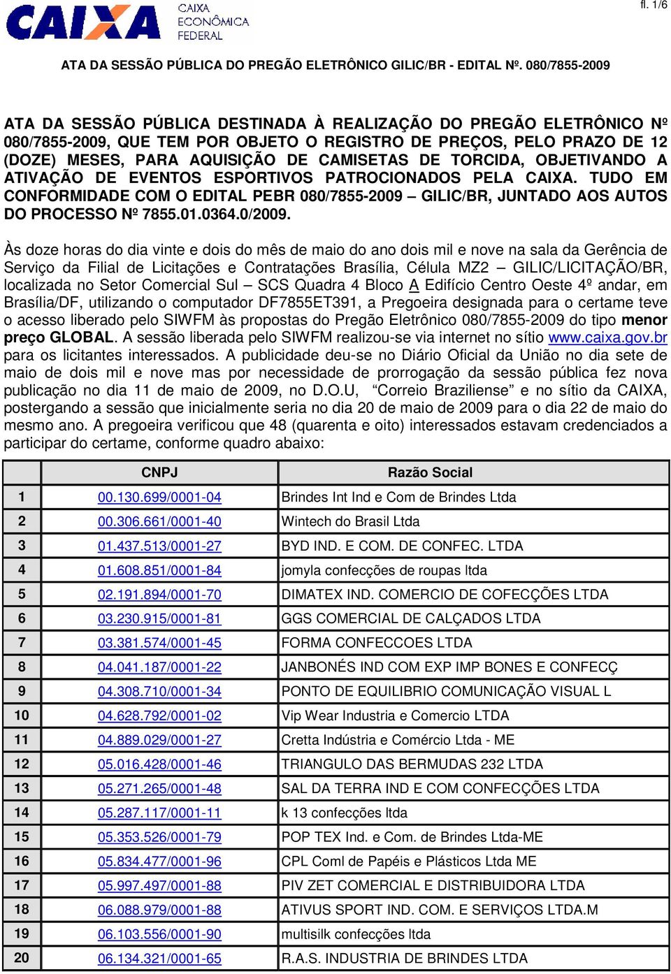 Às doze horas do dia vinte e dois do mês de maio do ano dois mil e nove na sala da Gerência de Serviço da Filial de Licitações e Contratações Brasília, Célula MZ2 GILIC/LICITAÇÃO/BR, localizada no