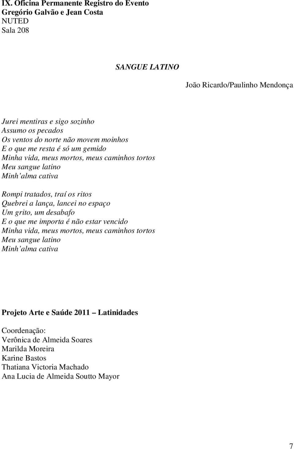 traí os ritos Quebrei a lança, lancei no espaço Um grito, um desabafo E o que me importa é não estar vencido Minha vida, meus mortos, meus caminhos tortos Meu sangue latino