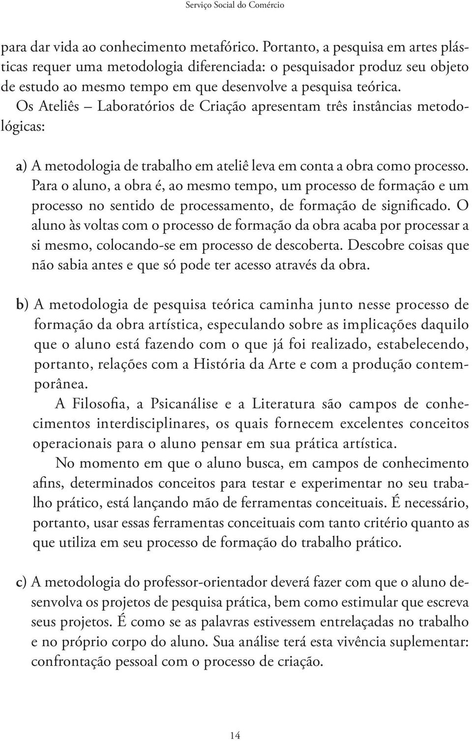 Os Ateliês Laboratórios de Criação apresentam três instâncias metodológicas: a) A metodologia de trabalho em ateliê leva em conta a obra como processo.