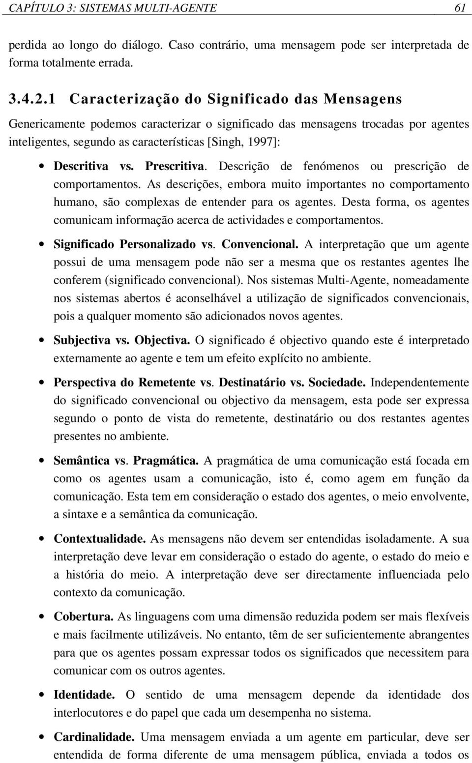 Prescritiva. Descrição de fenómenos ou prescrição de comportamentos. As descrições, embora muito importantes no comportamento humano, são complexas de entender para os agentes.