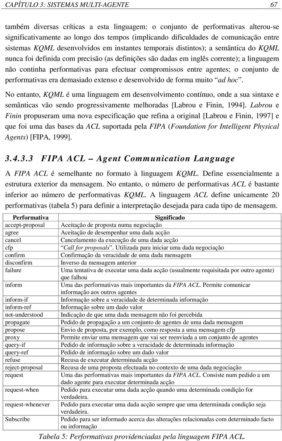 performativas para efectuar compromissos entre agentes; o conjunto de performativas era demasiado extenso e desenvolvido de forma muito ad hoc.