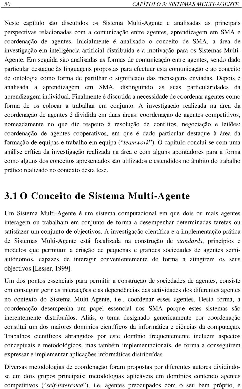 Em seguida são analisadas as formas de comunicação entre agentes, sendo dado particular destaque às linguagens propostas para efectuar esta comunicação e ao conceito de ontologia como forma de