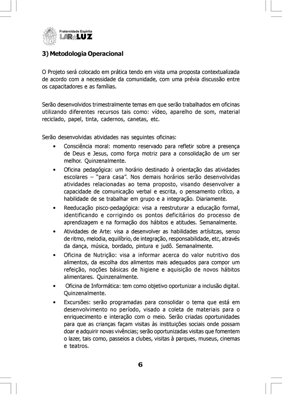 Serão desenvolvidos trimestralmente temas em que serão trabalhados em oficinas utilizando diferentes recursos tais como: vídeo, aparelho de som, material reciclado, papel, tinta, cadernos, canetas,