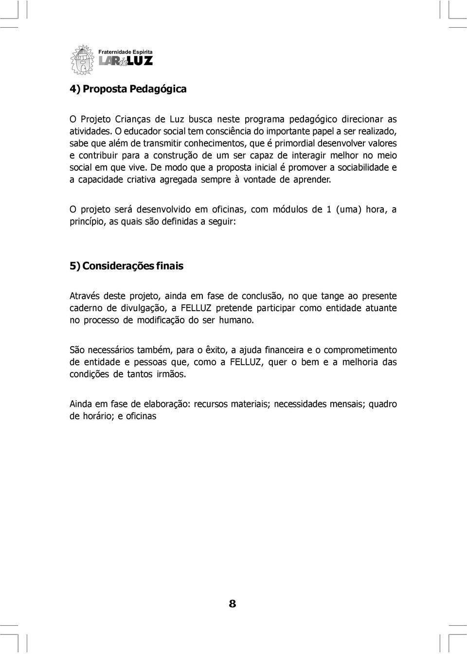 de interagir melhor no meio social em que vive. De modo que a proposta inicial é promover a sociabilidade e a capacidade criativa agregada sempre à vontade de aprender.