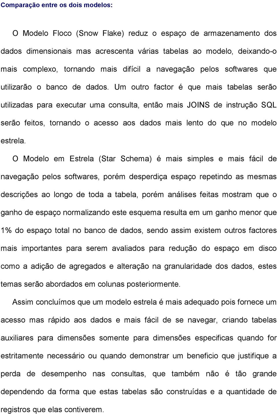 Um outro factor é que mais tabelas serão utilizadas para executar uma consulta, então mais JOINS de instrução SQL serão feitos, tornando o acesso aos dados mais lento do que no modelo estrela.