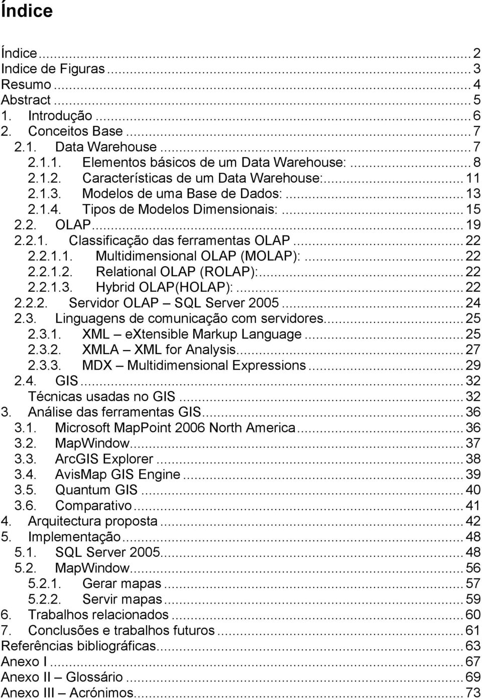 ..22 2.2.1.3. Hybrid OLAP(HOLAP):...22 2.2.2. Servidor OLAP SQL Server 2005...24 2.3. Linguagens de comunicação com servidores...25 2.3.1. XML extensible Markup Language...25 2.3.2. XMLA XML for Analysis.